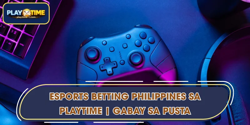 Esports Betting Philippines sa PLAYTIME | Gabay sa Pusta